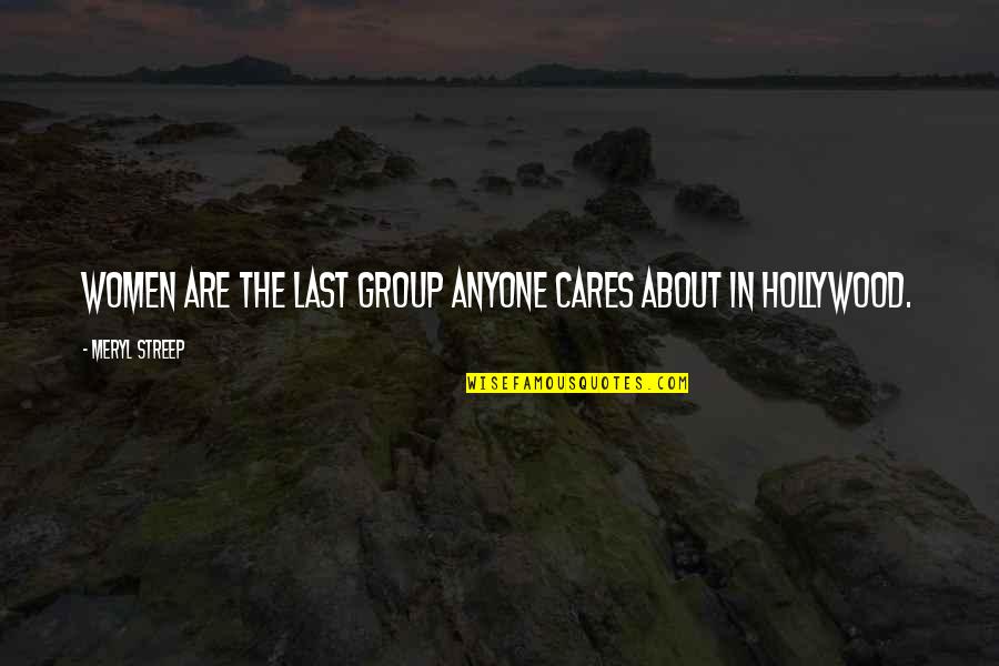 Friends Shape Who We Are Quotes By Meryl Streep: Women are the last group anyone cares about Friends Shape Who We Are Quotes By Meryl Streep: Women are the last group anyone cares about