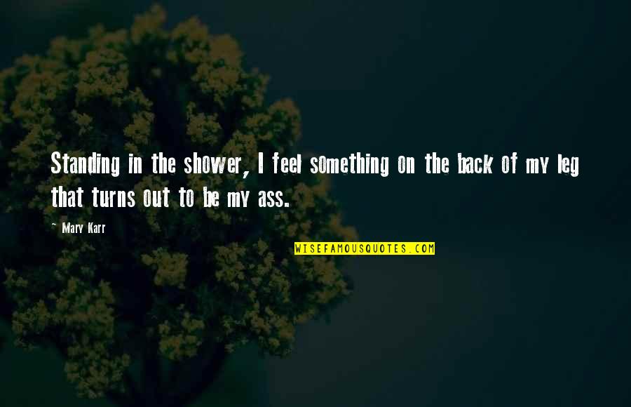 Friends Shenanigans Quotes By Mary Karr: Standing in the shower, I feel something on