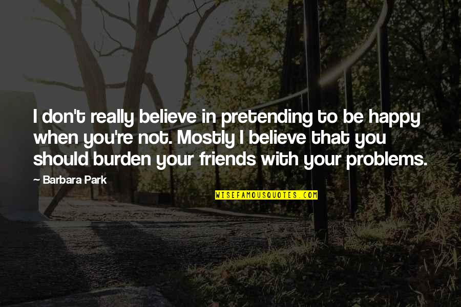 Friends Should Be Happy For You Quotes By Barbara Park: I don't really believe in pretending to be Friends Should Be Happy For You Quotes By Barbara Park: I don't really believe in pretending to be