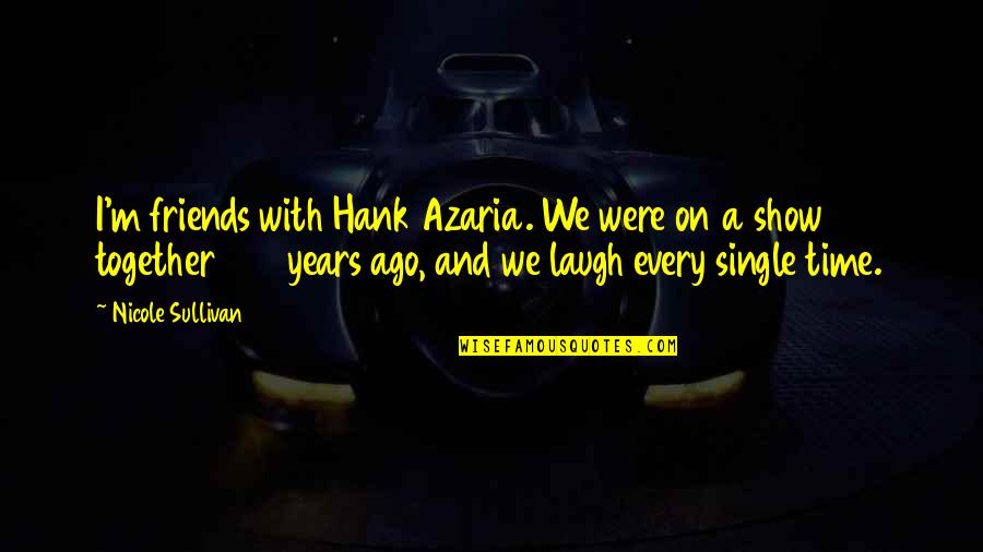Friends Show Time Quotes By Nicole Sullivan: I'm friends with Hank Azaria. We were on