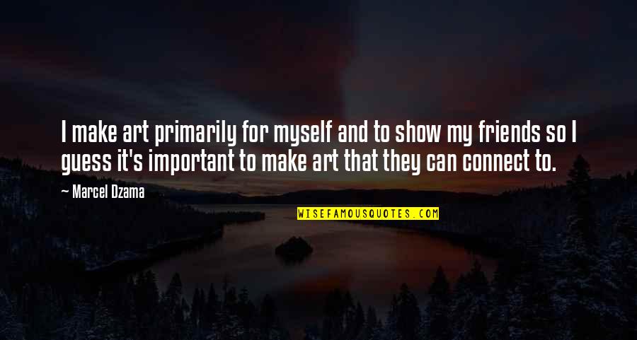 Friends Show Up Quotes By Marcel Dzama: I make art primarily for myself and to