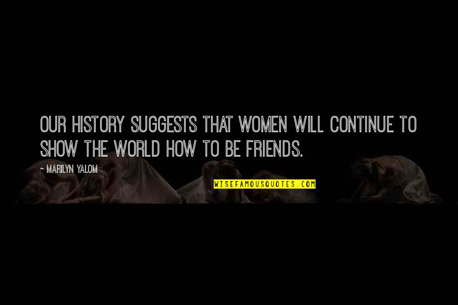 Friends Show Up Quotes By Marilyn Yalom: Our history suggests that women will continue to