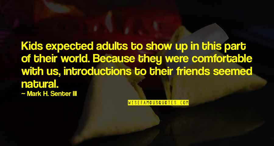 Friends Show Up Quotes By Mark H. Senter III: Kids expected adults to show up in this