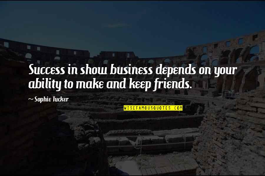 Friends Show Up Quotes By Sophie Tucker: Success in show business depends on your ability