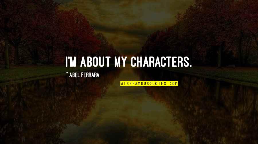 Friends Sisters Quotes By Abel Ferrara: I'm about my characters.