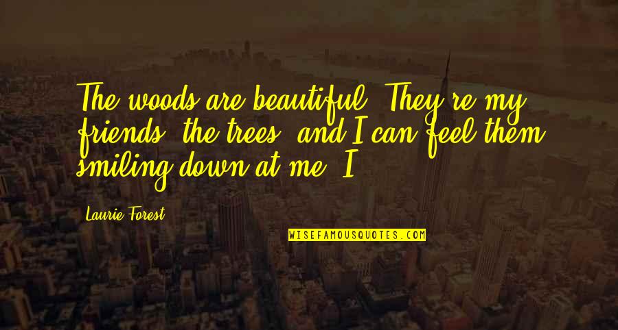 Friends Smiling Quotes By Laurie Forest: The woods are beautiful. They're my friends, the Friends Smiling Quotes By Laurie Forest: The woods are beautiful. They're my friends, the