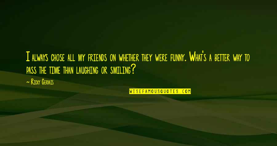 Friends Smiling Quotes By Ricky Gervais: I always chose all my friends on whether Friends Smiling Quotes By Ricky Gervais: I always chose all my friends on whether