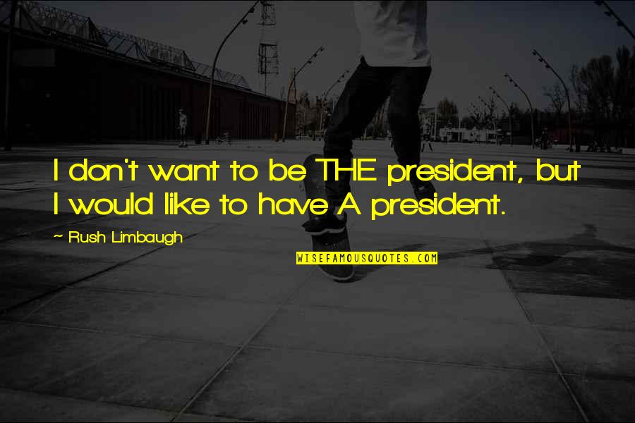 Friends Snitching Quotes By Rush Limbaugh: I don't want to be THE president, but