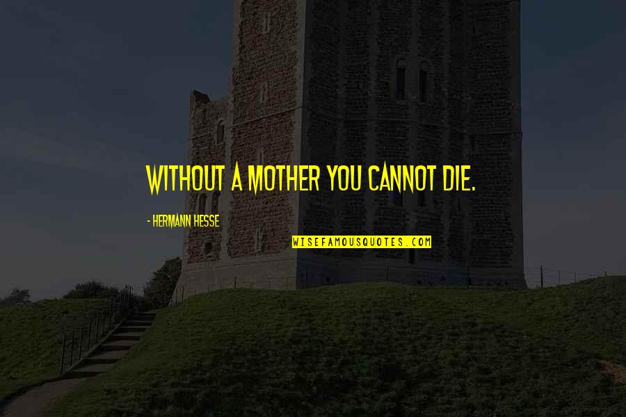 Friends Speak The Truth Quotes By Hermann Hesse: Without a mother you cannot die. Friends Speak The Truth Quotes By Hermann Hesse: Without a mother you cannot die.