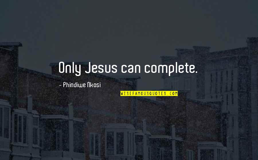 Friends Spending Time Together Quotes By Phindiwe Nkosi: Only Jesus can complete.