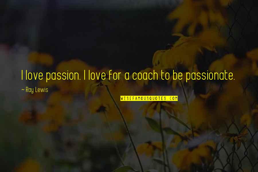 Friends Stabbing Your Back Quotes By Ray Lewis: I love passion. I love for a coach