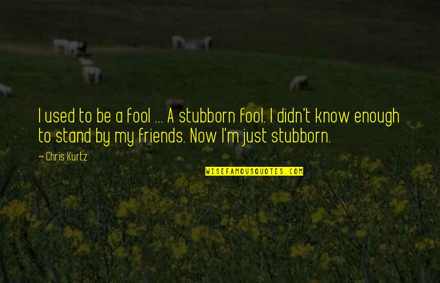 Friends Stand By You Quotes By Chris Kurtz: I used to be a fool ... A