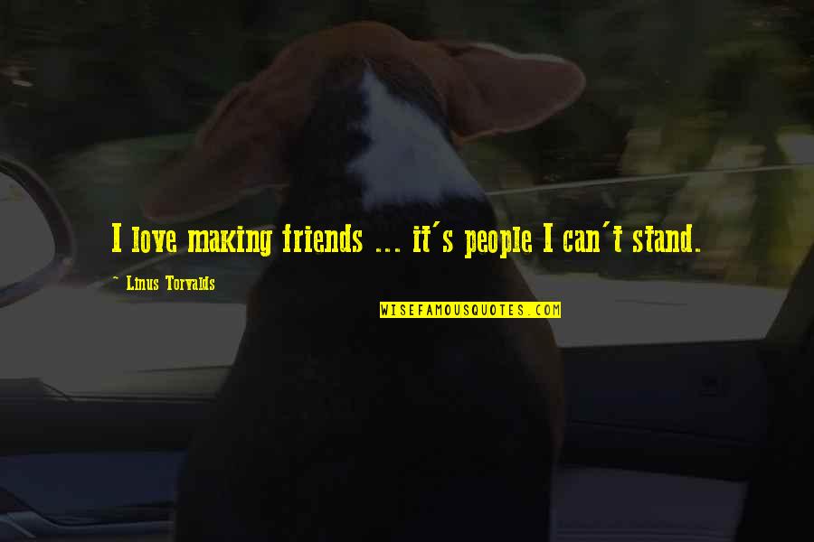 Friends Stand By You Quotes By Linus Torvalds: I love making friends ... it's people I