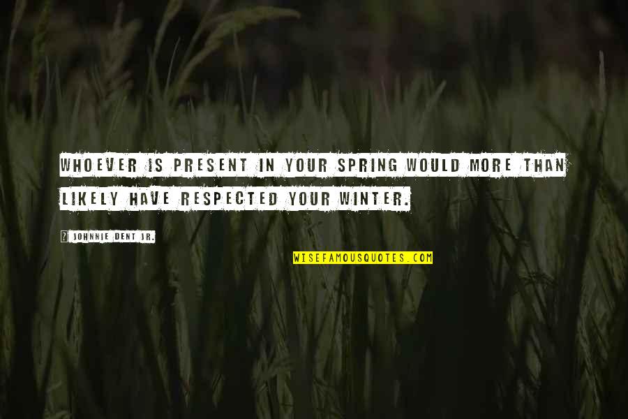 Friends Standing By You Quotes By Johnnie Dent Jr.: Whoever is present in your spring would more