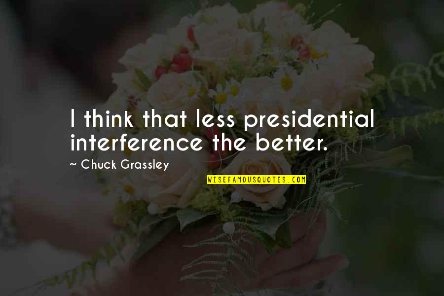 Friends Stealing Your Man Quotes By Chuck Grassley: I think that less presidential interference the better.