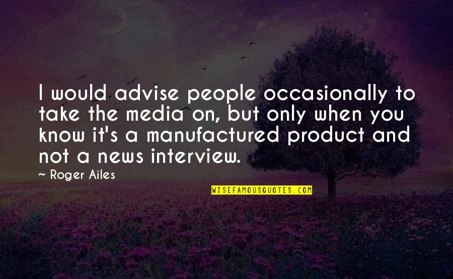 Friends Stick Up For Eachother Quotes By Roger Ailes: I would advise people occasionally to take the