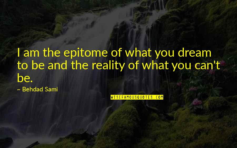 Friends Sticking By Your Side Quotes By Behdad Sami: I am the epitome of what you dream