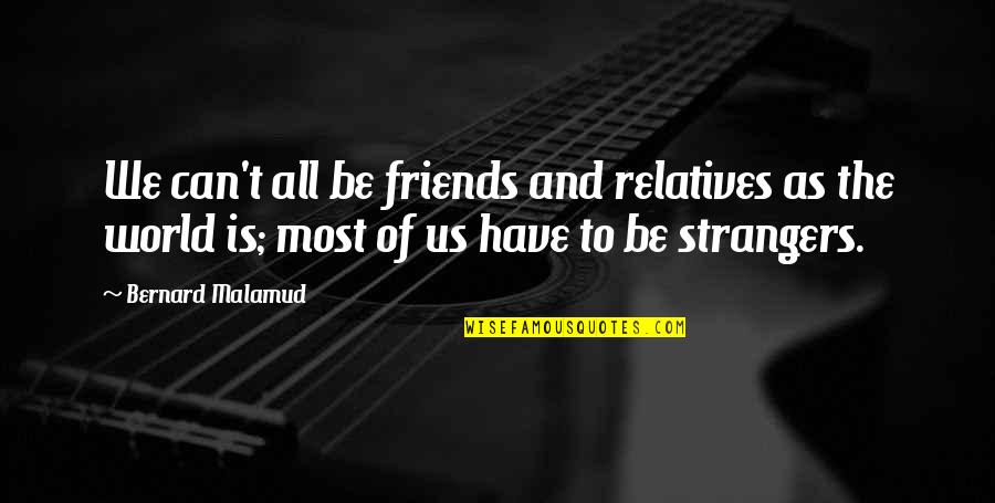 Friends Strangers Quotes By Bernard Malamud: We can't all be friends and relatives as