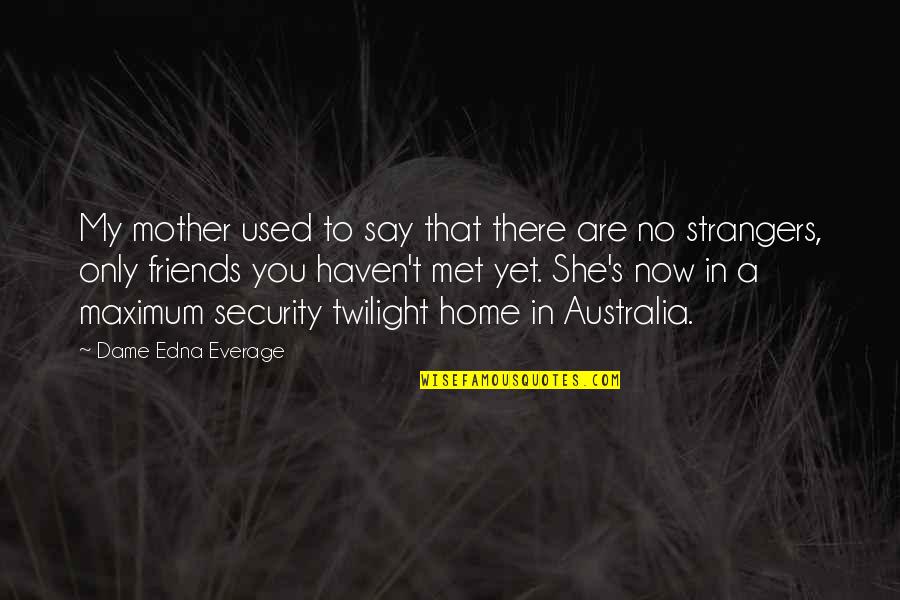 Friends Strangers Quotes By Dame Edna Everage: My mother used to say that there are
