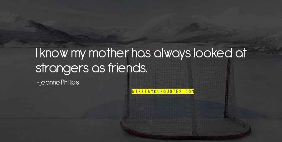 Friends Strangers Quotes By Jeanne Phillips: I know my mother has always looked at