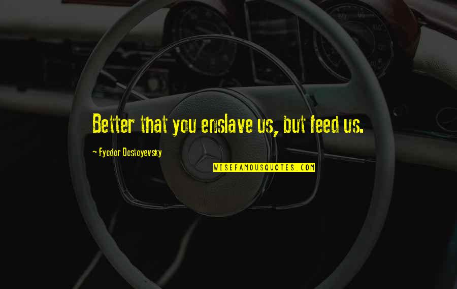 Friends Stressing You Out Quotes By Fyodor Dostoyevsky: Better that you enslave us, but feed us.