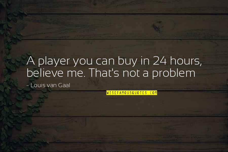 Friends Stupidity Quotes By Louis Van Gaal: A player you can buy in 24 hours,