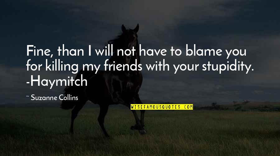 Friends Stupidity Quotes By Suzanne Collins: Fine, than I will not have to blame