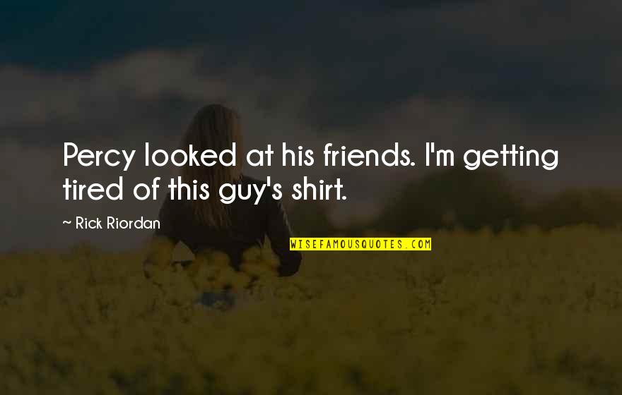 Friends T Shirt Quotes By Rick Riordan: Percy looked at his friends. I'm getting tired