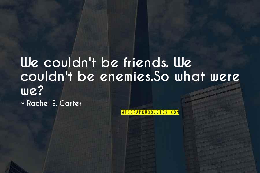 Friends T.v Quotes By Rachel E. Carter: We couldn't be friends. We couldn't be enemies.So