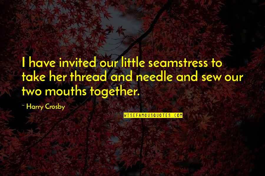 Friends Taking The Piss Quotes By Harry Crosby: I have invited our little seamstress to take