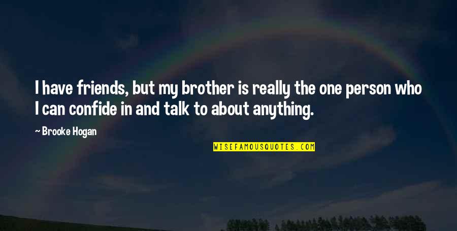Friends Talk About Anything Quotes By Brooke Hogan: I have friends, but my brother is really Friends Talk About Anything Quotes By Brooke Hogan: I have friends, but my brother is really