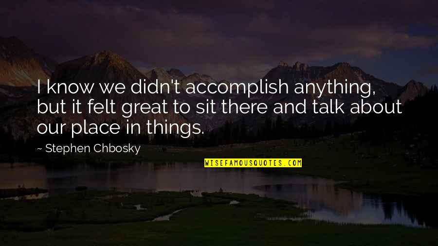 Friends Talk About Anything Quotes By Stephen Chbosky: I know we didn't accomplish anything, but it Friends Talk About Anything Quotes By Stephen Chbosky: I know we didn't accomplish anything, but it