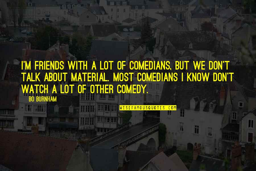 Friends Talk About You Quotes By Bo Burnham: I'm friends with a lot of comedians, but