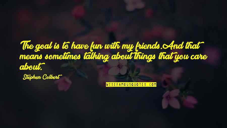 Friends Talking To Your Ex Quotes By Stephen Colbert: The goal is to have fun with my Friends Talking To Your Ex Quotes By Stephen Colbert: The goal is to have fun with my