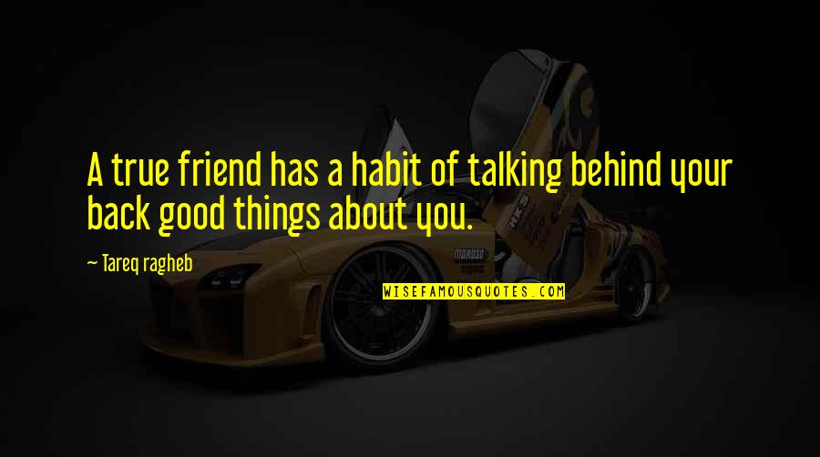 Friends Talking To Your Ex Quotes By Tareq Ragheb: A true friend has a habit of talking