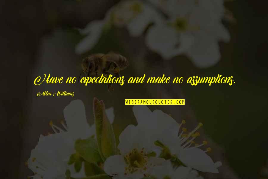 Friends Tease Me Quotes By Allen Williams: Have no expectations and make no assumptions. Friends Tease Me Quotes By Allen Williams: Have no expectations and make no assumptions.