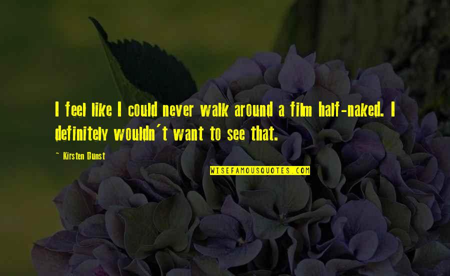 Friends Tell You The Truth Quotes By Kirsten Dunst: I feel like I could never walk around Friends Tell You The Truth Quotes By Kirsten Dunst: I feel like I could never walk around