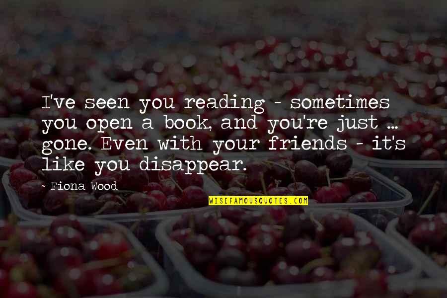 Friends That Are Gone Quotes By Fiona Wood: I've seen you reading - sometimes you open Friends That Are Gone Quotes By Fiona Wood: I've seen you reading - sometimes you open