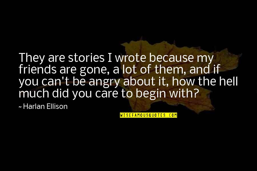 Friends That Are Gone Quotes By Harlan Ellison: They are stories I wrote because my friends Friends That Are Gone Quotes By Harlan Ellison: They are stories I wrote because my friends