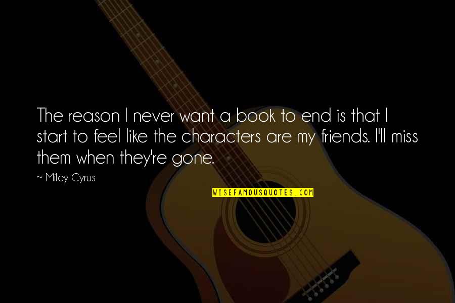 Friends That Are Gone Quotes By Miley Cyrus: The reason I never want a book to Friends That Are Gone Quotes By Miley Cyrus: The reason I never want a book to