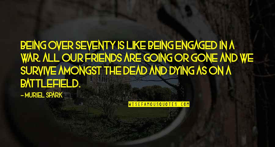 Friends That Are Gone Quotes By Muriel Spark: Being over seventy is like being engaged in Friends That Are Gone Quotes By Muriel Spark: Being over seventy is like being engaged in