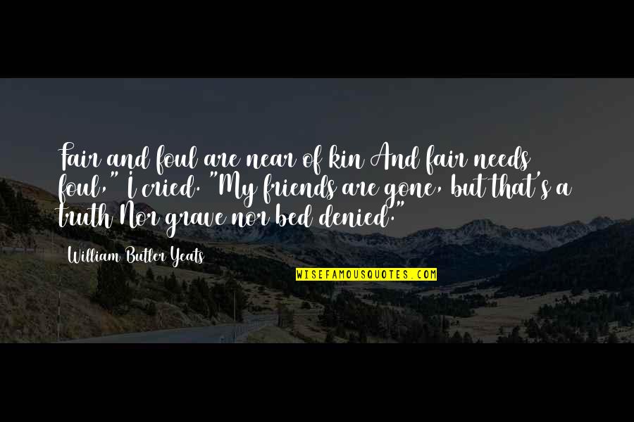 Friends That Are Gone Quotes By William Butler Yeats: Fair and foul are near of kin And Friends That Are Gone Quotes By William Butler Yeats: Fair and foul are near of kin And