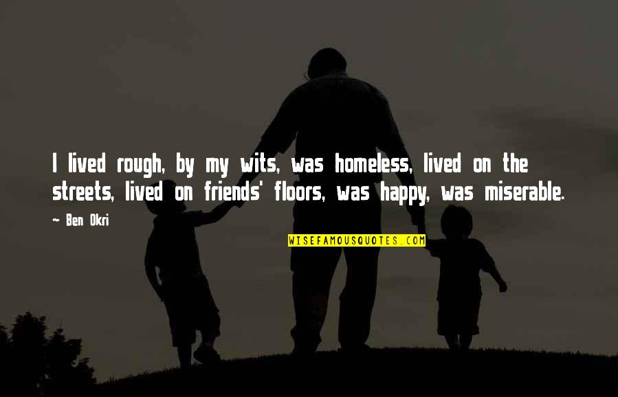 Friends That Are Happy For You Quotes By Ben Okri: I lived rough, by my wits, was homeless,