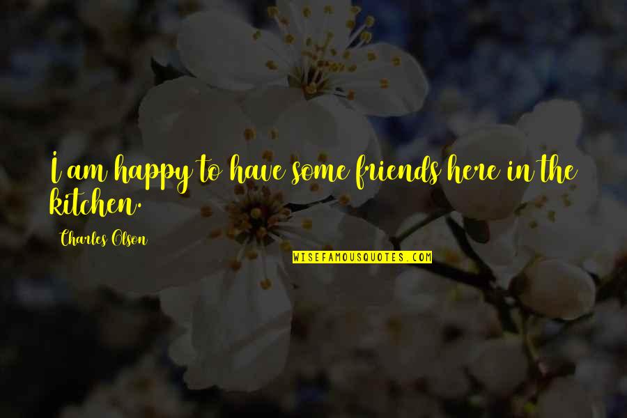 Friends That Are Happy For You Quotes By Charles Olson: I am happy to have some friends here