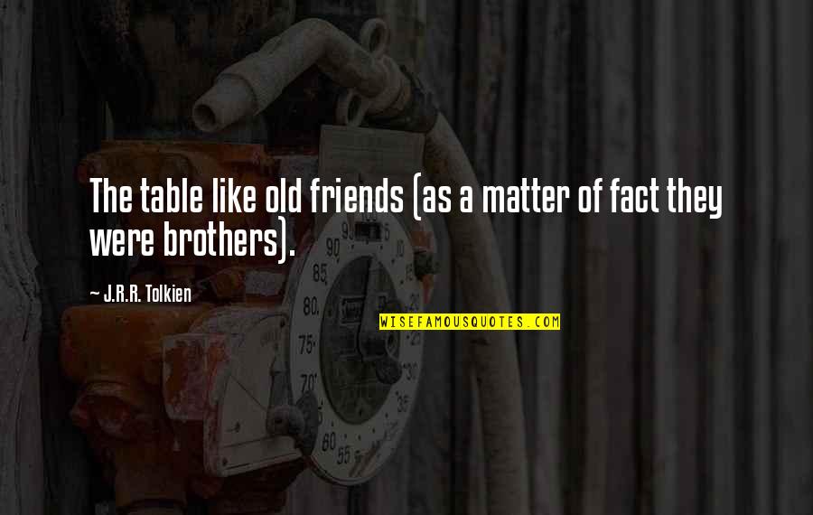 Friends That Are Like Brothers Quotes By J.R.R. Tolkien: The table like old friends (as a matter Friends That Are Like Brothers Quotes By J.R.R. Tolkien: The table like old friends (as a matter