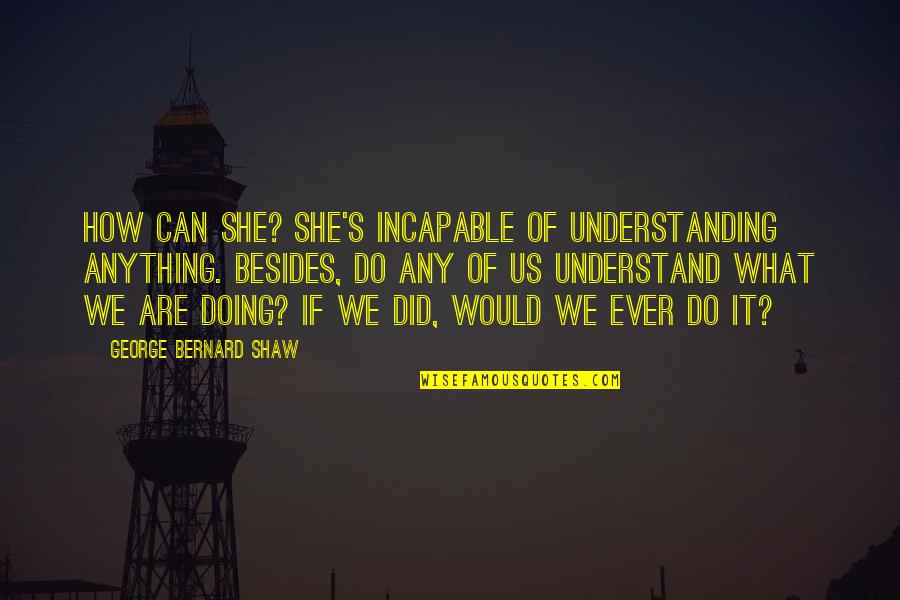 Friends That Are More Like Sisters Quotes By George Bernard Shaw: How can she? She's incapable of understanding anything.
