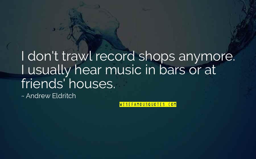 Friends That Are Not Friends Anymore Quotes By Andrew Eldritch: I don't trawl record shops anymore. I usually