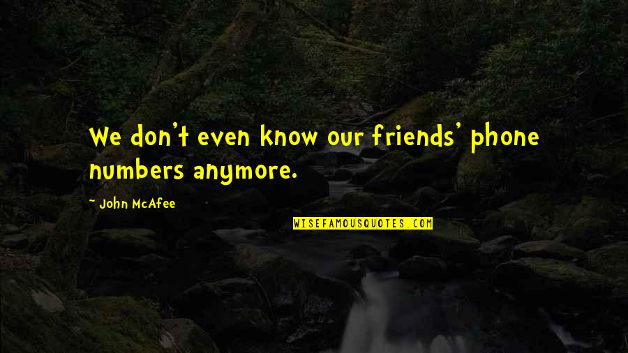 Friends That Are Not Friends Anymore Quotes By John McAfee: We don't even know our friends' phone numbers Friends That Are Not Friends Anymore Quotes By John McAfee: We don't even know our friends' phone numbers