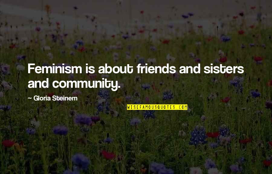 Friends That Are Sisters Quotes By Gloria Steinem: Feminism is about friends and sisters and community. Friends That Are Sisters Quotes By Gloria Steinem: Feminism is about friends and sisters and community.
