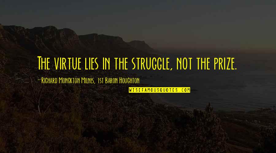 Friends That Are Traders Quotes By Richard Monckton Milnes, 1st Baron Houghton: The virtue lies in the struggle, not the Friends That Are Traders Quotes By Richard Monckton Milnes, 1st Baron Houghton: The virtue lies in the struggle, not the